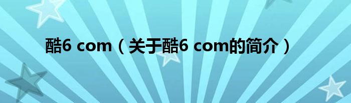 酷6 com（關(guān)于酷6 com的簡介）