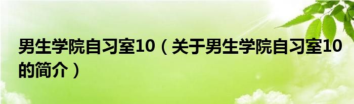 男生學(xué)院自習(xí)室10（關(guān)于男生學(xué)院自習(xí)室10的簡介）