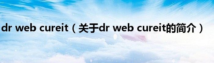 dr web cureit（關(guān)于dr web cureit的簡(jiǎn)介）