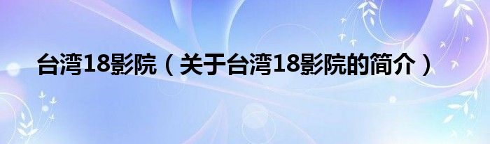 臺(tái)灣18影院（關(guān)于臺(tái)灣18影院的簡介）