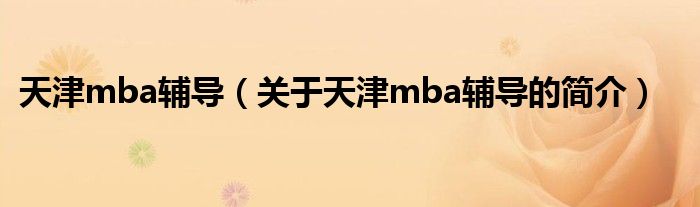 天津mba輔導（關于天津mba輔導的簡介）