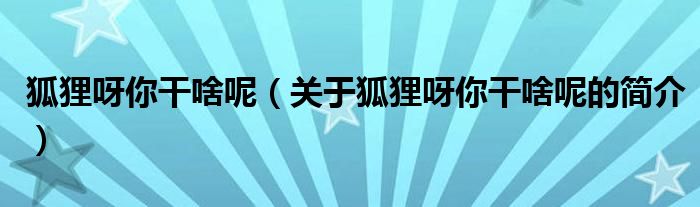 狐貍呀你干啥呢（關(guān)于狐貍呀你干啥呢的簡介）