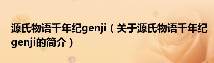 源氏物語千年紀(jì)genji（關(guān)于源氏物語千年紀(jì)genji的簡介）