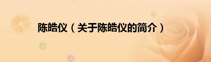 陳皓儀（關(guān)于陳皓儀的簡(jiǎn)介）