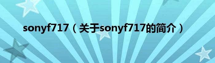 sonyf717（關(guān)于sonyf717的簡介）