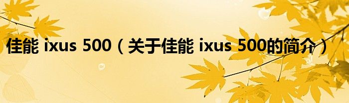 佳能 ixus 500（關(guān)于佳能 ixus 500的簡(jiǎn)介）