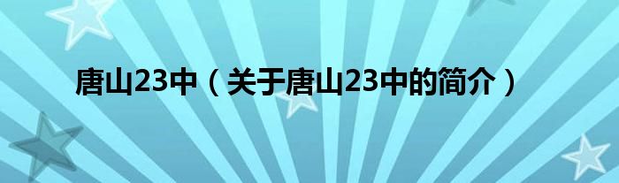 唐山23中（關(guān)于唐山23中的簡介）