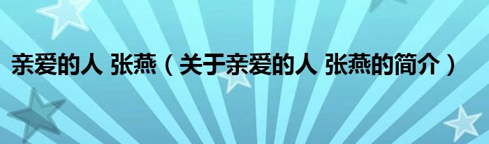 親愛的人 張燕（關(guān)于親愛的人 張燕的簡(jiǎn)介）