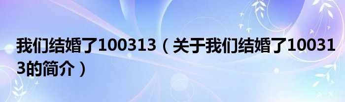 我們結(jié)婚了100313（關(guān)于我們結(jié)婚了100313的簡介）