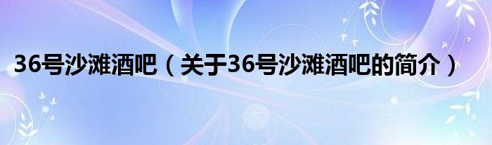 36號(hào)沙灘酒吧（關(guān)于36號(hào)沙灘酒吧的簡(jiǎn)介）