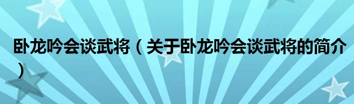 臥龍吟會(huì)談武將（關(guān)于臥龍吟會(huì)談武將的簡介）