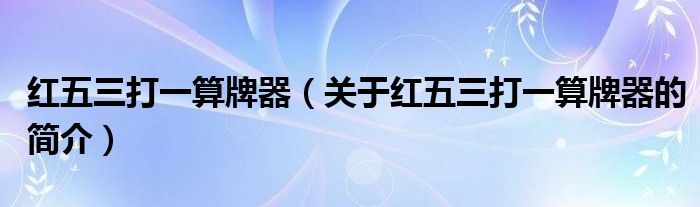 紅五三打一算牌器（關(guān)于紅五三打一算牌器的簡(jiǎn)介）