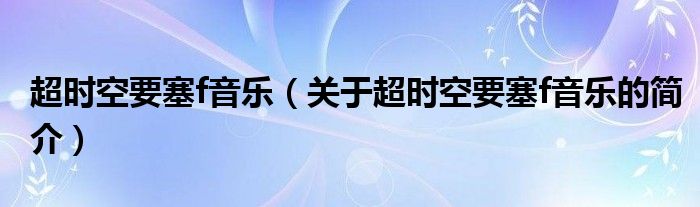 超時(shí)空要塞f音樂(lè)（關(guān)于超時(shí)空要塞f音樂(lè)的簡(jiǎn)介）