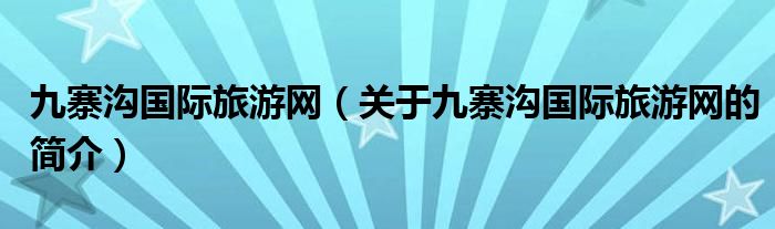 九寨溝國(guó)際旅游網(wǎng)（關(guān)于九寨溝國(guó)際旅游網(wǎng)的簡(jiǎn)介）