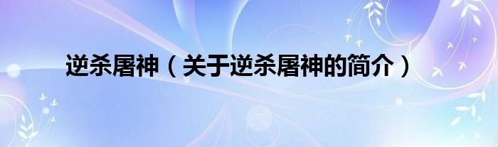 逆殺屠神（關(guān)于逆殺屠神的簡(jiǎn)介）