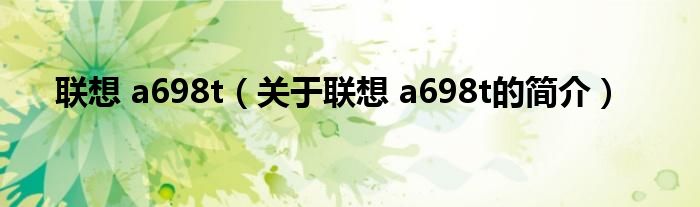 聯(lián)想 a698t（關(guān)于聯(lián)想 a698t的簡(jiǎn)介）