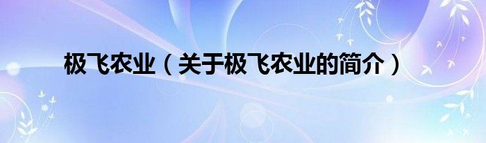 極飛農(nóng)業(yè)（關(guān)于極飛農(nóng)業(yè)的簡介）