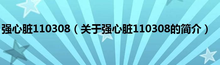 強(qiáng)心臟110308（關(guān)于強(qiáng)心臟110308的簡(jiǎn)介）