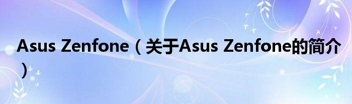 Asus Zenfone（關(guān)于Asus Zenfone的簡(jiǎn)介）