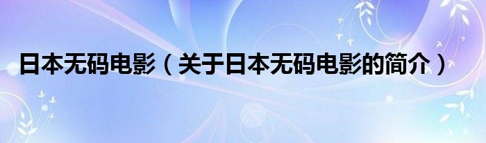 日本無碼電影（關(guān)于日本無碼電影的簡介）