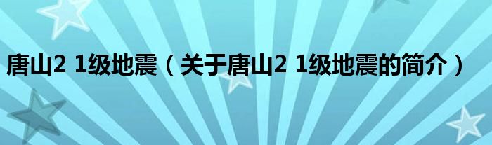 唐山2 1級地震（關于唐山2 1級地震的簡介）