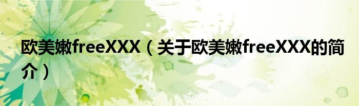 歐美嫩freeXXX（關于歐美嫩freeXXX的簡介）