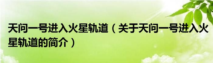 天問一號進(jìn)入火星軌道（關(guān)于天問一號進(jìn)入火星軌道的簡介）