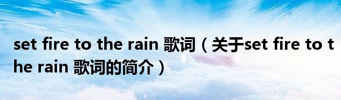 set fire to the rain 歌詞（關(guān)于set fire to the rain 歌詞的簡(jiǎn)介）