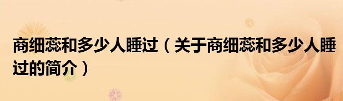 商細蕊和多少人睡過（關于商細蕊和多少人睡過的簡介）