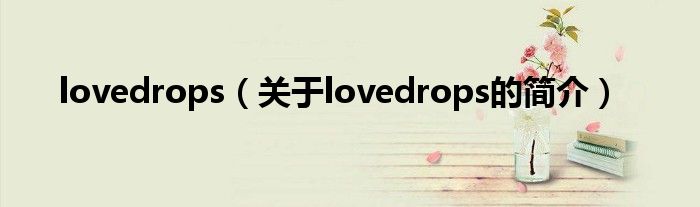 lovedrops（關(guān)于lovedrops的簡(jiǎn)介）