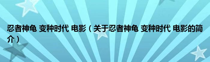 忍者神龜 變種時代 電影（關于忍者神龜 變種時代 電影的簡介）