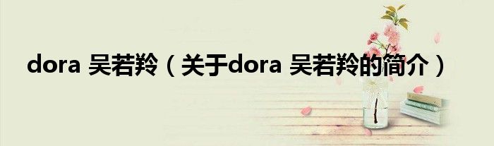 dora 吳若羚（關(guān)于dora 吳若羚的簡介）