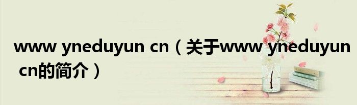 www yneduyun cn（關(guān)于www yneduyun cn的簡介）