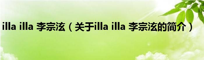 illa illa 李宗泫（關(guān)于illa illa 李宗泫的簡(jiǎn)介）