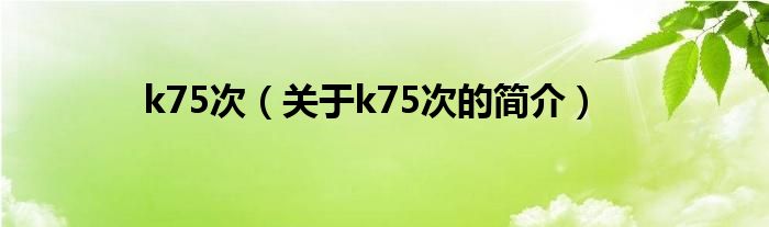 k75次（關(guān)于k75次的簡介）