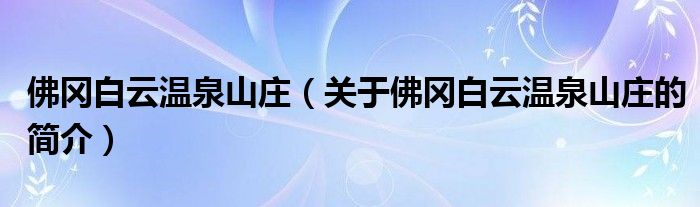 佛岡白云溫泉山莊（關(guān)于佛岡白云溫泉山莊的簡介）