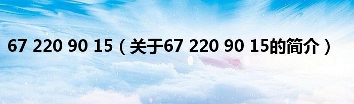 67 220 90 15（關(guān)于67 220 90 15的簡介）