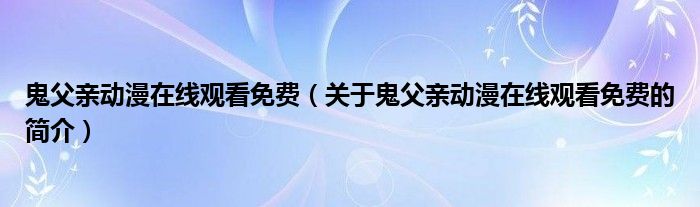 鬼父親動漫在線觀看免費（關于鬼父親動漫在線觀看免費的簡介）