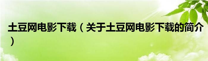 土豆網(wǎng)電影下載（關(guān)于土豆網(wǎng)電影下載的簡(jiǎn)介）