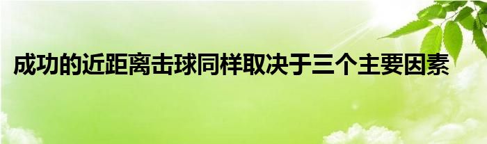 成功的近距離擊球同樣取決于三個(gè)主要因素