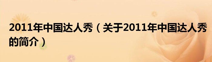 2011年中國(guó)達(dá)人秀（關(guān)于2011年中國(guó)達(dá)人秀的簡(jiǎn)介）