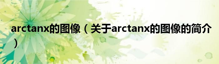 arctanx的圖像（關于arctanx的圖像的簡介）