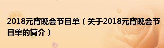 2018元宵晚會節(jié)目單（關于2018元宵晚會節(jié)目單的簡介）