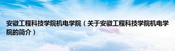 安徽工程科技學院機電學院（關(guān)于安徽工程科技學院機電學院的簡介）