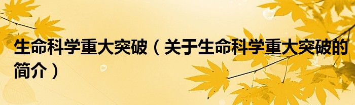 生命科學(xué)重大突破（關(guān)于生命科學(xué)重大突破的簡(jiǎn)介）