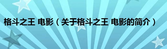 格斗之王 電影（關(guān)于格斗之王 電影的簡(jiǎn)介）