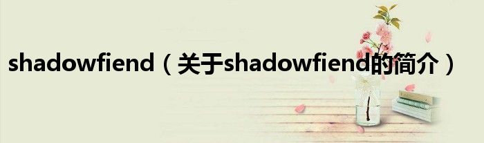 shadowfiend（關(guān)于shadowfiend的簡(jiǎn)介）