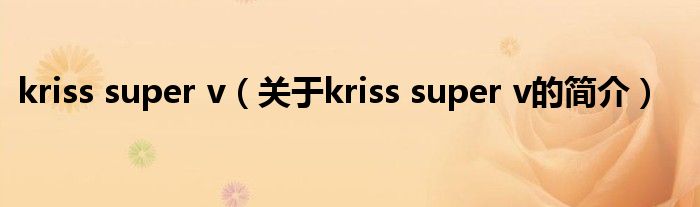 kriss super v（關(guān)于kriss super v的簡介）