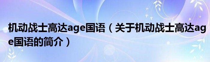 機(jī)動(dòng)戰(zhàn)士高達(dá)age國(guó)語(yǔ)（關(guān)于機(jī)動(dòng)戰(zhàn)士高達(dá)age國(guó)語(yǔ)的簡(jiǎn)介）