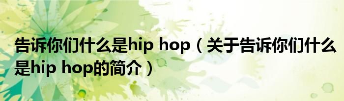 告訴你們什么是hip hop（關于告訴你們什么是hip hop的簡介）